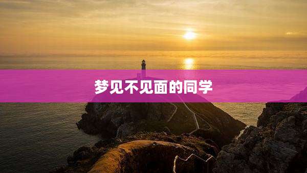 梦见不见面的同学