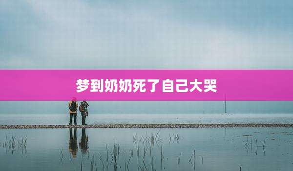 梦到奶奶死了自己大哭