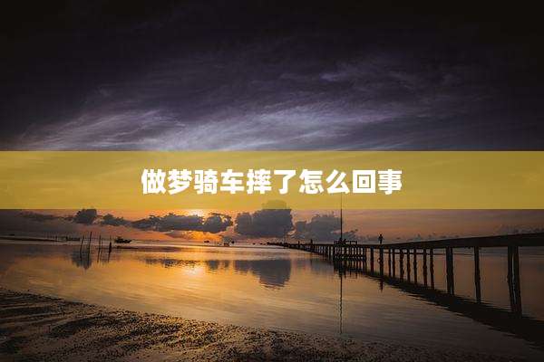 做梦骑车摔了怎么回事