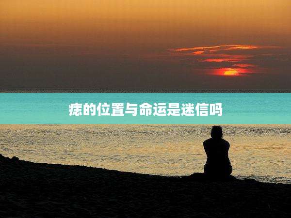 痣的位置与命运是迷信吗