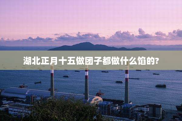 湖北正月十五做团子都做什么馅的?