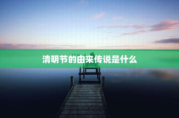 清明节的由来传说是什么