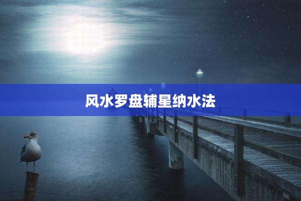 风水罗盘辅星纳水法