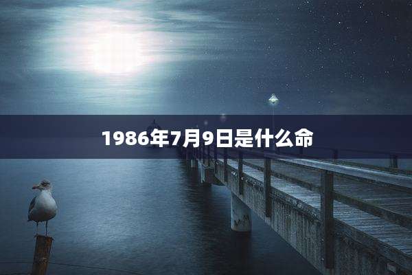 1986年7月9日是什么命