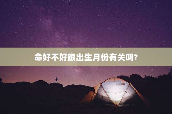 命好不好跟出生月份有关吗?