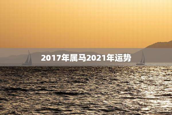2017年属马2021年运势
