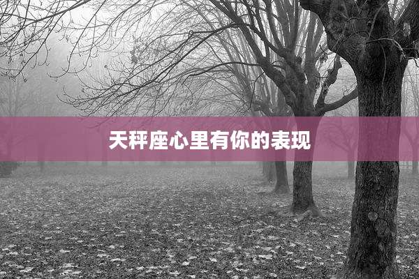 天秤座心里有你的表现