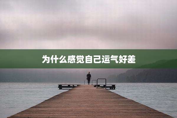 为什么感觉自己运气好差