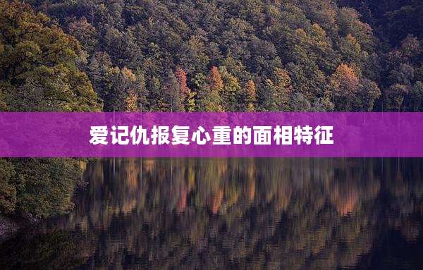 爱记仇报复心重的面相特征