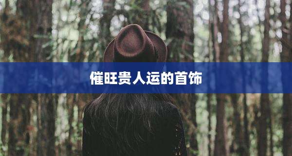 催旺贵人运的首饰