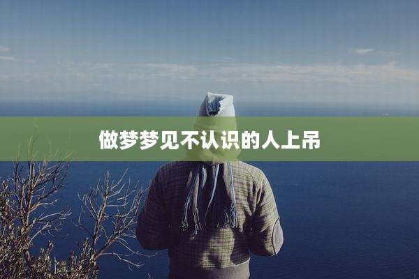 做梦梦见不认识的人上吊