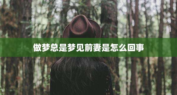 做梦总是梦见前妻是怎么回事