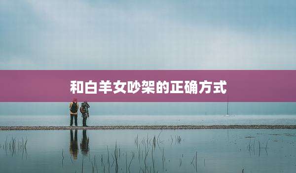 和白羊女吵架的正确方式