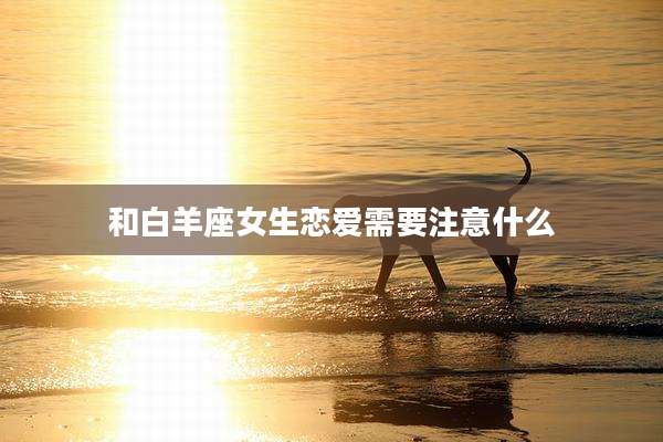 和白羊座女生恋爱需要注意什么