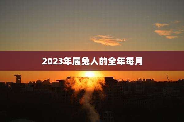 2023年属兔人的全年每月