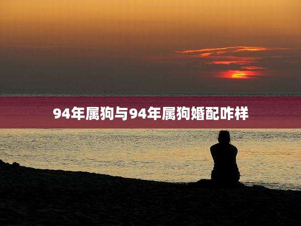 94年属狗与94年属狗婚配咋样