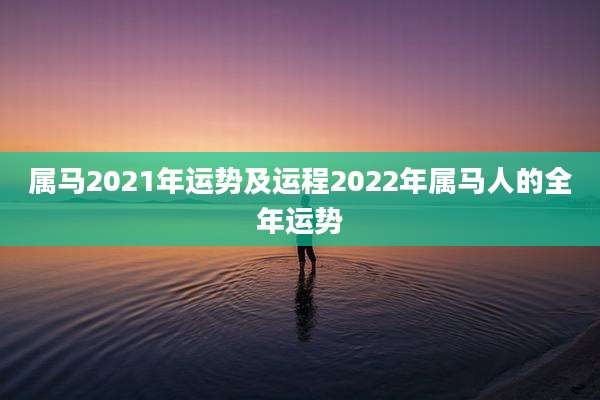 属马2021年运势及运程2022年属马人的全年运势