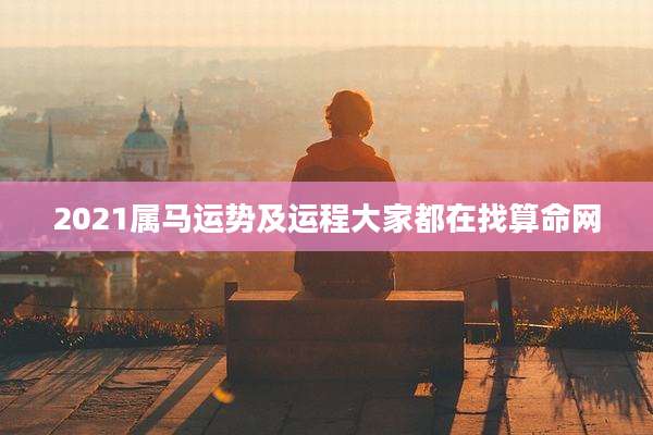 2021属马运势及运程大家都在找算命网