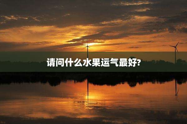 请问什么水果运气最好?
