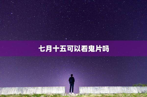 七月十五可以看鬼片吗