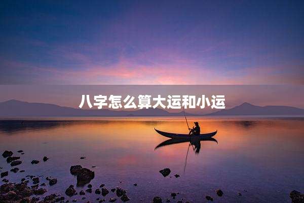 八字怎么算大运和小运
