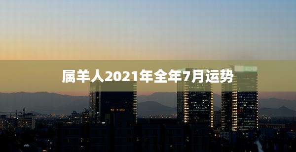 属羊人2021年全年7月运势