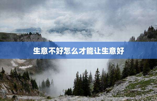 生意不好怎么才能让生意好