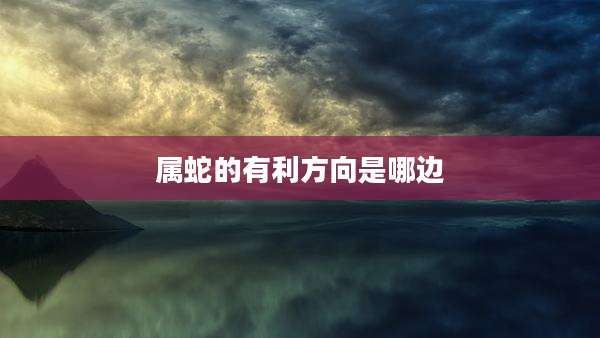 属蛇的有利方向是哪边