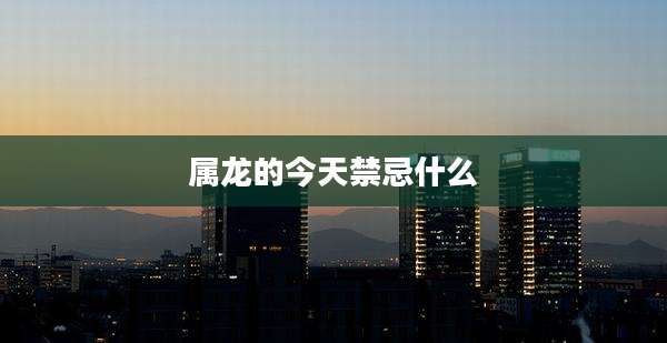 属龙的今天禁忌什么