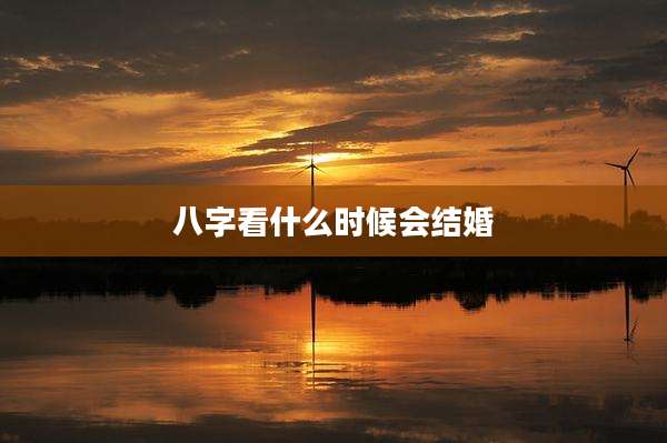 八字看什么时候会结婚