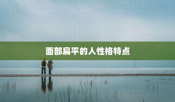 面部扁平的人性格特点