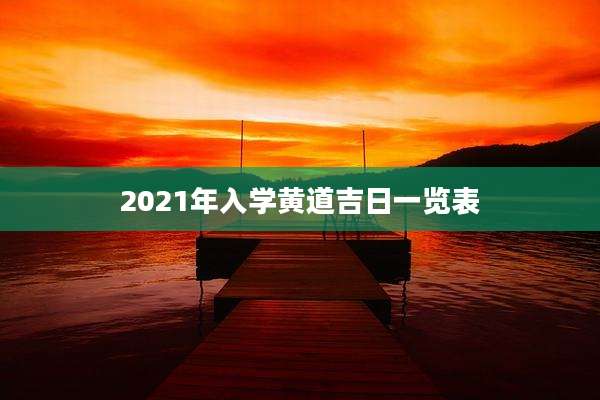 2021年入学黄道吉日一览表