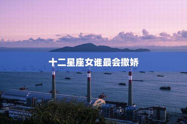 十二星座女谁最会撒娇