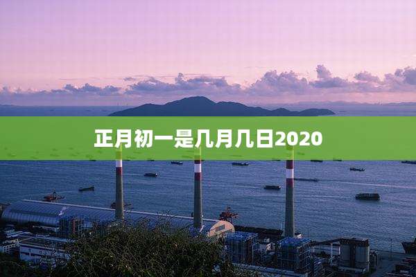 正月初一是几月几日2020