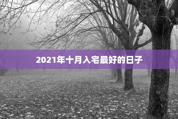 2021年十月入宅最好的日子