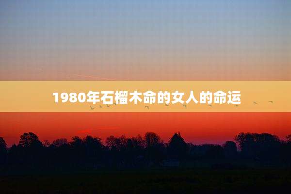 1980年石榴木命的女人的命运