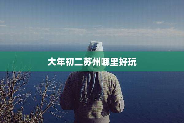 大年初二苏州哪里好玩