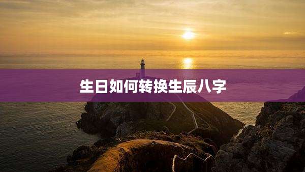 生日如何转换生辰八字