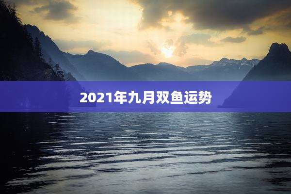 2021年九月双鱼运势