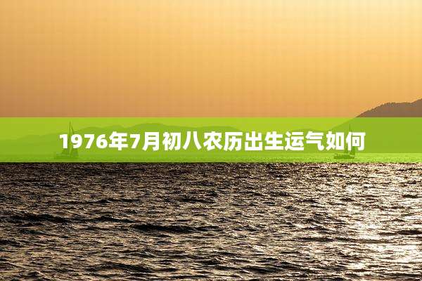 1976年7月初八农历出生运气如何