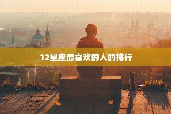 12星座最喜欢的人的排行