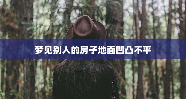 梦见别人的房子地面凹凸不平