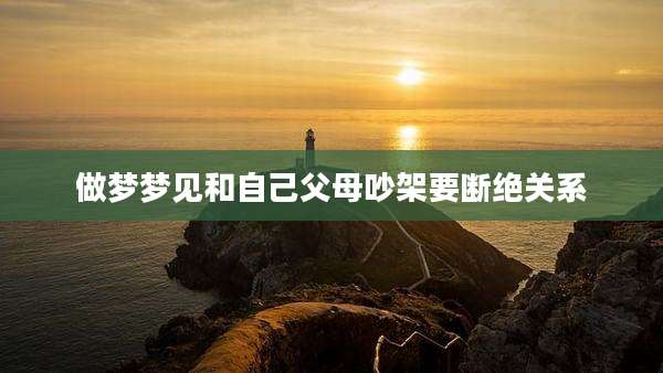 做梦梦见和自己父母吵架要断绝关系