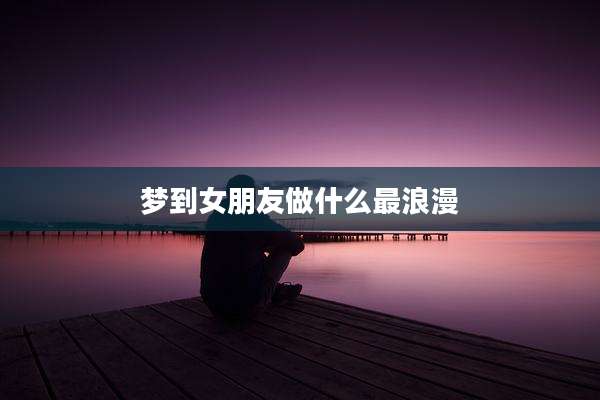 梦到女朋友做什么最浪漫