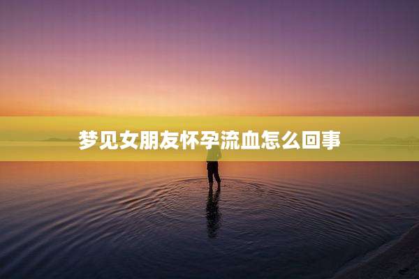 梦见女朋友怀孕流血怎么回事