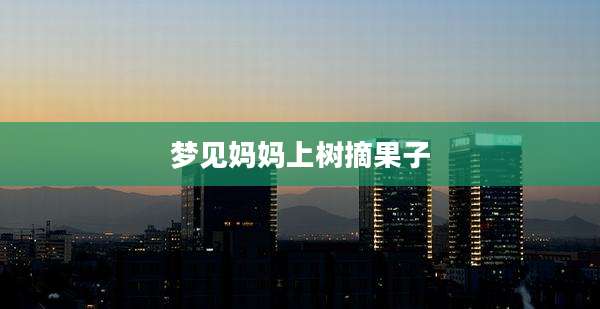 梦见妈妈上树摘果子