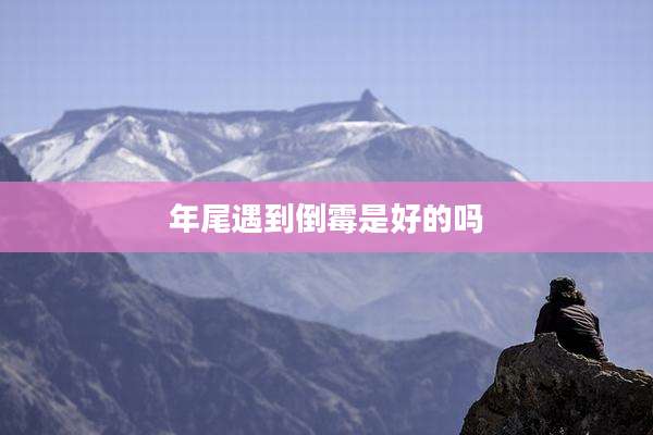 年尾遇到倒霉是好的吗