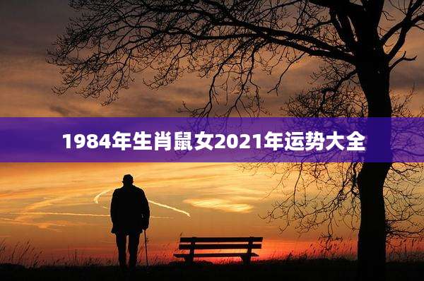 1984年生肖鼠女2021年运势大全