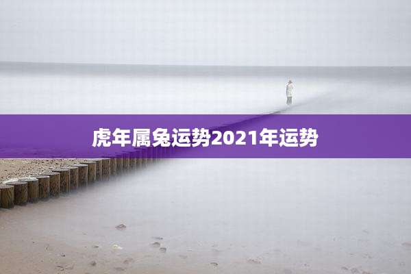 虎年属兔运势2021年运势