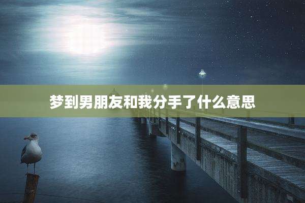 梦到男朋友和我分手了什么意思